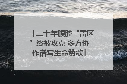 二十年腹腔“雷区”终被攻克 多方协作谱写生命赞歌